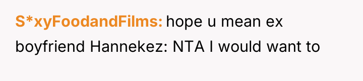 S*xyFoodandFilms hope u mean ex boyfriend Hannekez: NTA I would...