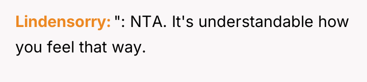 Lindensorry ": NTA. It's understandable how you feel that way.