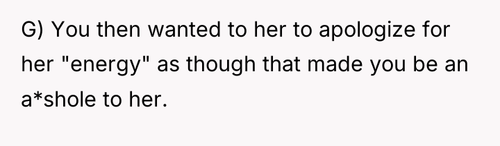 G) You then wanted to her to apologize for her...