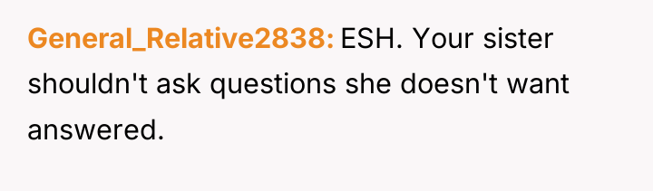 General_Relative2838 ESH. Your sister shouldn't ask questions she doesn't want...