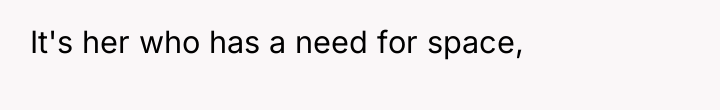 It's her who has a need for space,