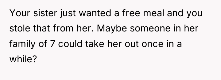 Your sister just wanted a free meal and you stole...