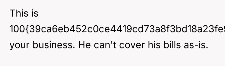 This is 100{39ca6eb452c0ce4419cd73a8f3bd18a23fe95ab4febb092bc2ab1b542eeea82f} your business. He can't cover his bills...
