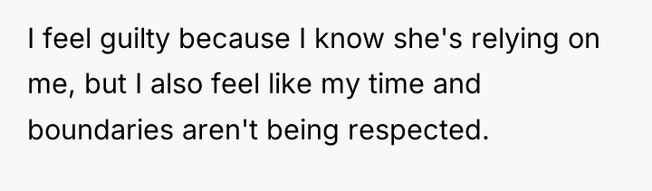 I feel guilty because I know she's relying on me,...