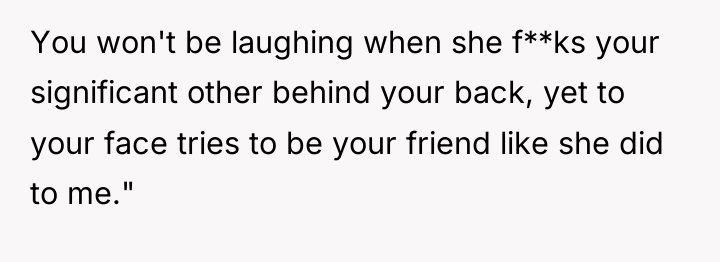 You won't be laughing when she f**ks your significant other...