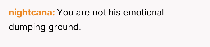 nightcana You are not his emotional dumping ground.