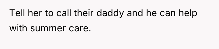 Tell her to call their daddy and he can help...