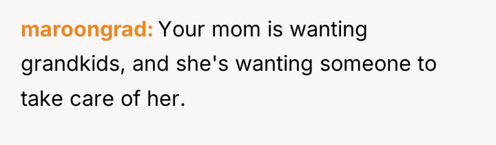 maroongrad Your mom is wanting grandkids, and she's wanting someone...