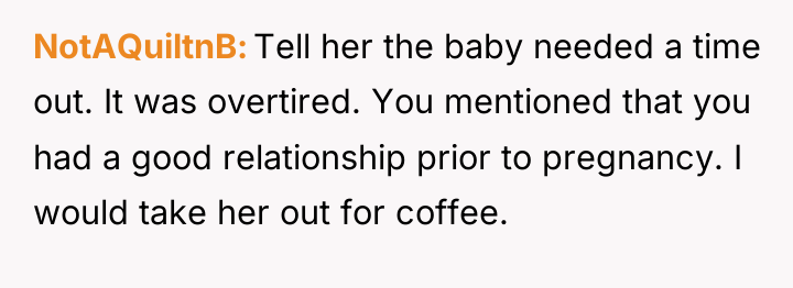 NotAQuiltnB Tell her the baby needed a time out. It...