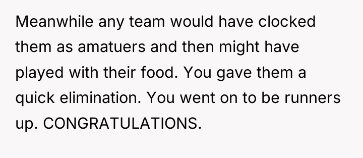 Meanwhile any team would have clocked them as amatuers and...