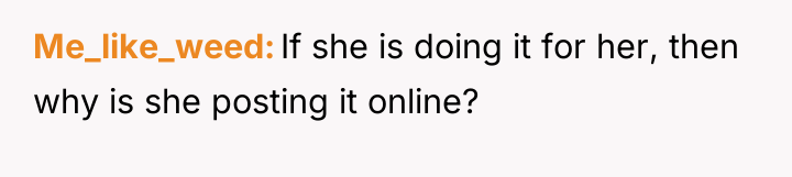 Me_like_weed If she is doing it for her, then why...