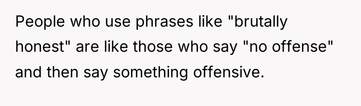 People who use phrases like "brutally honest" are like those...