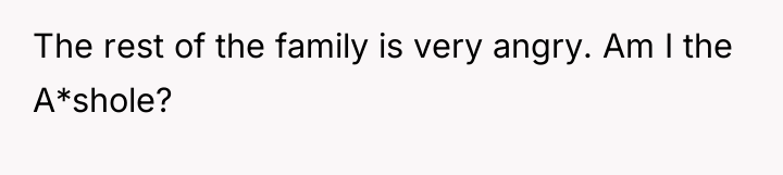The rest of the family is very angry. Am I...