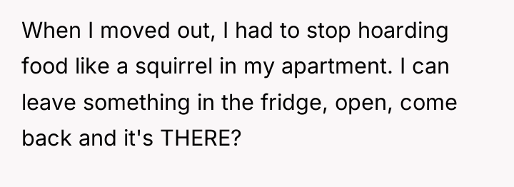 When I moved out, I had to stop hoarding food...