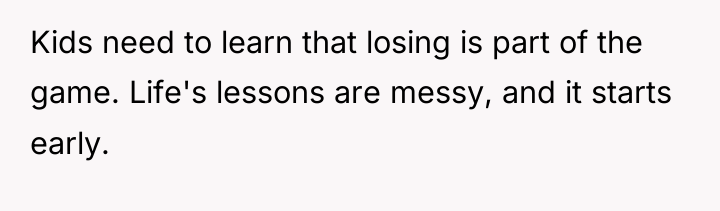 Kids need to learn that losing is part of the...