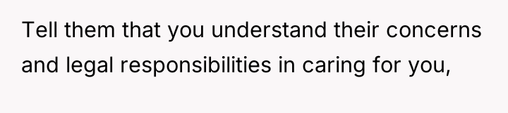 Tell them that you understand their concerns and legal responsibilities...