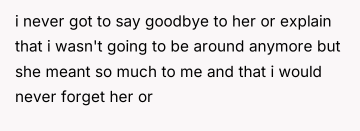 i never got to say goodbye to her or explain...