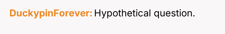 DuckypinForever Hypothetical question.