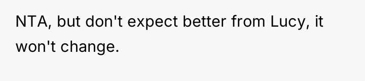 NTA, but don't expect better from Lucy, it won't change.