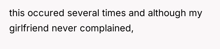 this occured several times and although my girlfriend never complained,