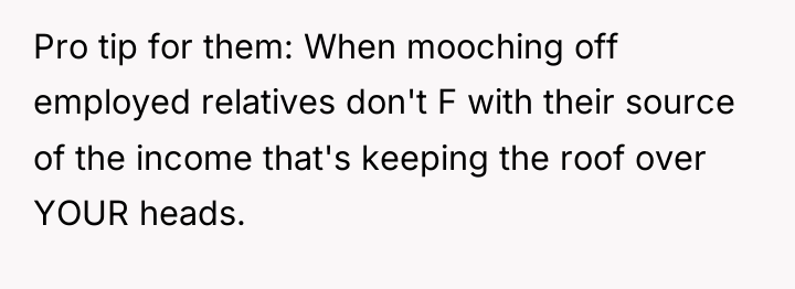 Pro tip for them: When mooching off employed relatives don't...