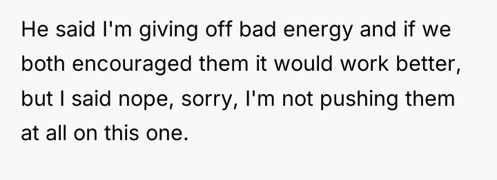 He said I'm giving off bad energy and if we...