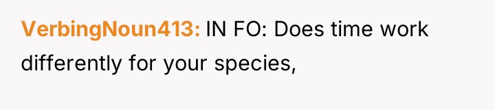 VerbingNoun413 IN FO: Does time work differently for your species,