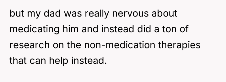 but my dad was really nervous about medicating him and...