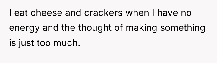 I eat cheese and crackers when I have no energy...