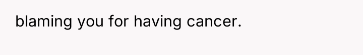 blaming you for having cancer.