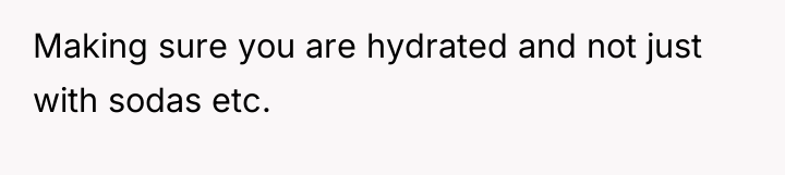 Making sure you are hydrated and not just with sodas...