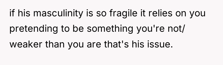 if his masculinity is so fragile it relies on you...