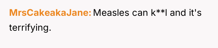 MrsCakeakaJane Measles can k**l and it's terrifying.