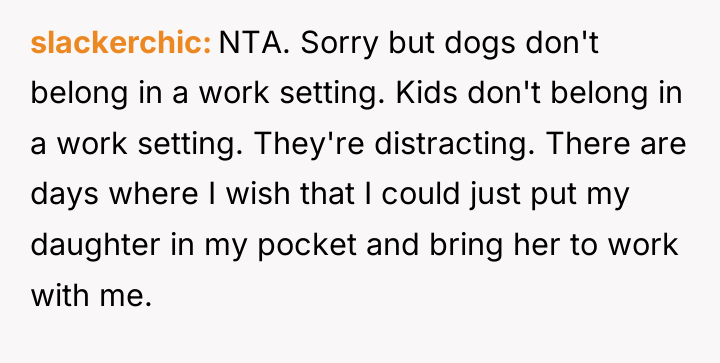 slackerchic NTA. Sorry but dogs don't belong in a work...