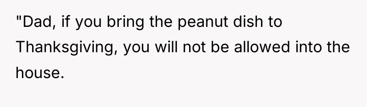 "Dad, if you bring the peanut dish to Thanksgiving, you...