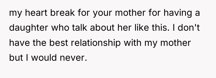my heart break for your mother for having a daughter...