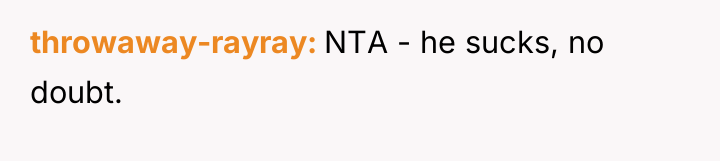 throwaway-rayray NTA - he sucks, no doubt.