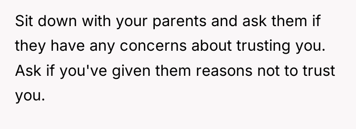 Sit down with your parents and ask them if they...