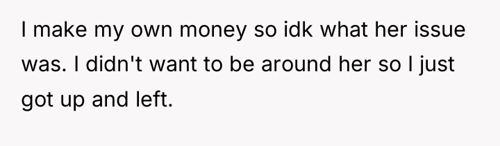 I make my own money so idk what her issue...