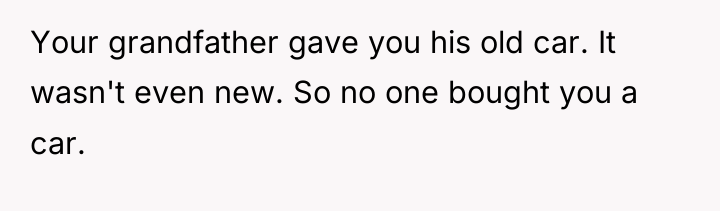 Your grandfather gave you his old car. It wasn't even...