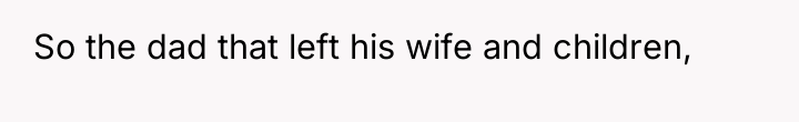 So the dad that left his wife and children,