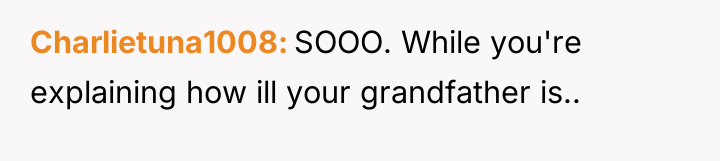 Charlietuna1008 SOOO. While you're explaining how ill your grandfather is..