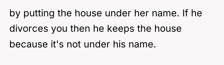 by putting the house under her name. If he divorces...