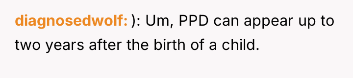 diagnosedwolf ): Um, PPD can appear up to two years...