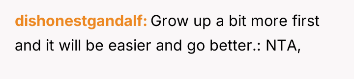 dishonestgandalf Grow up a bit more first and it will...