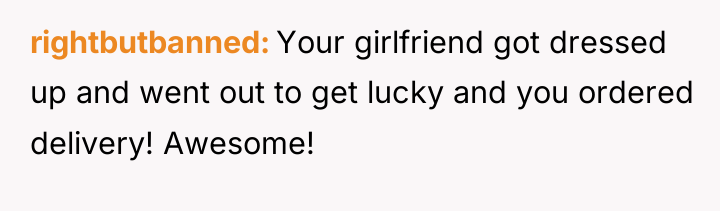rightbutbanned Your girlfriend got dressed up and went out to...