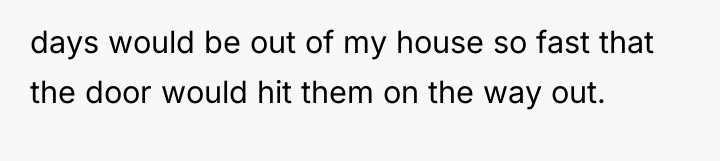 days would be out of my house so fast that...