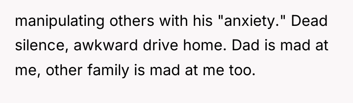 manipulating others with his "anxiety." Dead silence, awkward drive home....