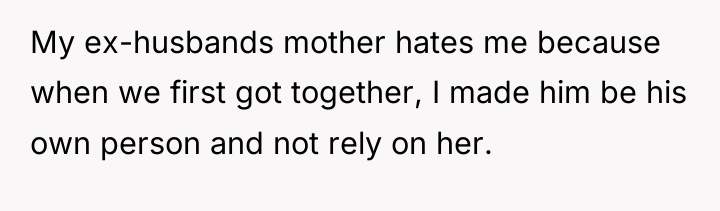 My ex-husbands mother hates me because when we first got...