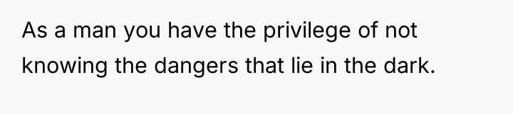 As a man you have the privilege of not knowing...